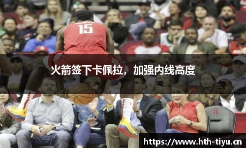 火箭签下卡佩拉，加强内线高度