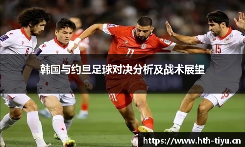 韩国与约旦足球对决分析及战术展望