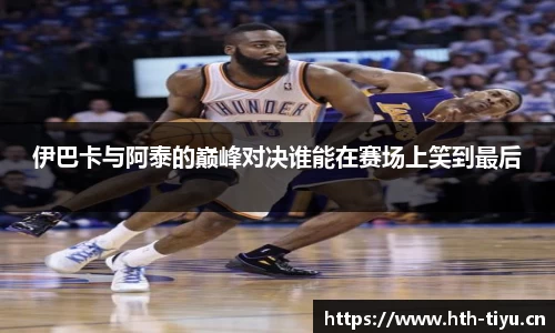 伊巴卡与阿泰的巅峰对决谁能在赛场上笑到最后
