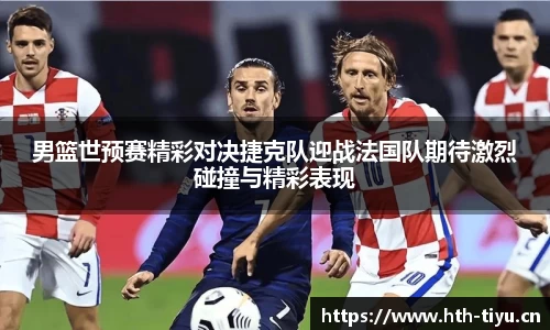 男篮世预赛精彩对决捷克队迎战法国队期待激烈碰撞与精彩表现