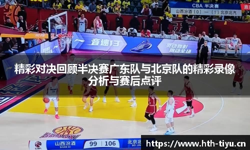 精彩对决回顾半决赛广东队与北京队的精彩录像分析与赛后点评