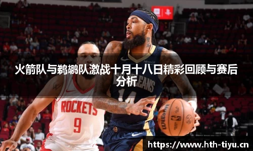 火箭队与鹈鹕队激战十月十八日精彩回顾与赛后分析