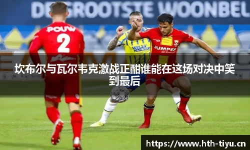 坎布尔与瓦尔韦克激战正酣谁能在这场对决中笑到最后