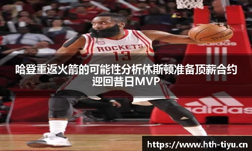 哈登重返火箭的可能性分析休斯顿准备顶薪合约迎回昔日MVP