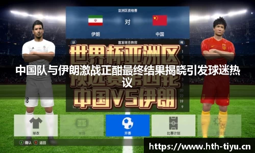 中国队与伊朗激战正酣最终结果揭晓引发球迷热议