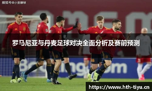 罗马尼亚与丹麦足球对决全面分析及赛前预测